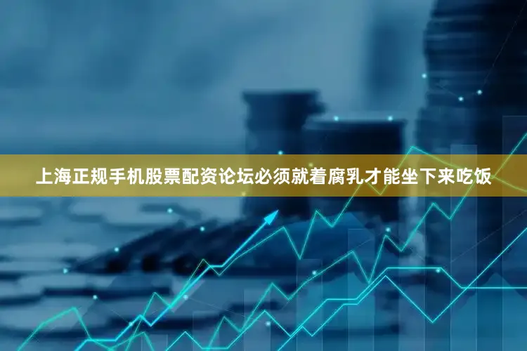 上海正规手机股票配资论坛必须就着腐乳才能坐下来吃饭