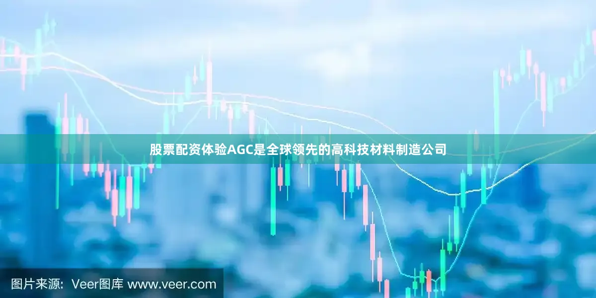 股票配资体验AGC是全球领先的高科技材料制造公司