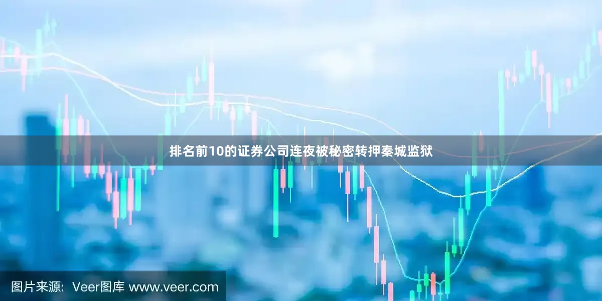 排名前10的证券公司连夜被秘密转押秦城监狱