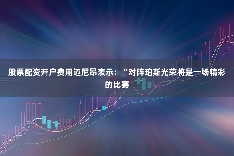 股票配资开户费用迈尼昂表示：“对阵珀斯光荣将是一场精彩的比赛