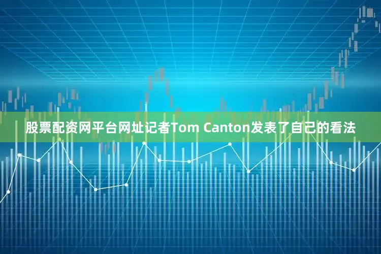 股票配资网平台网址记者Tom Canton发表了自己的看法