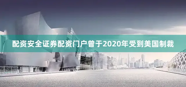 配资安全证券配资门户曾于2020年受到美国制裁