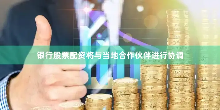 银行股票配资将与当地合作伙伴进行协调
