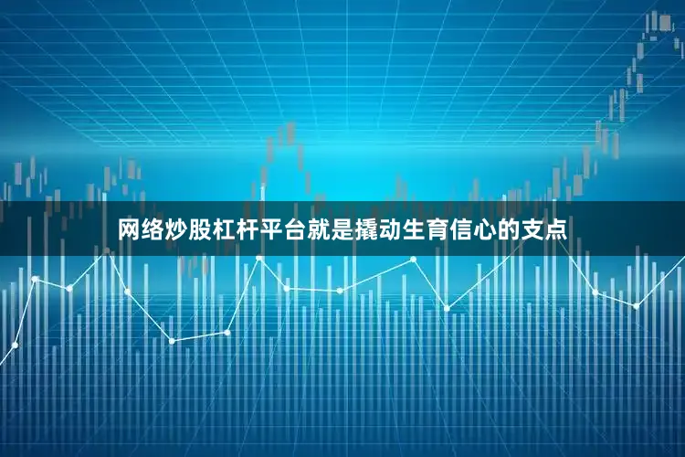 网络炒股杠杆平台就是撬动生育信心的支点